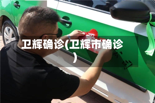 卫辉确诊(卫辉市确诊)