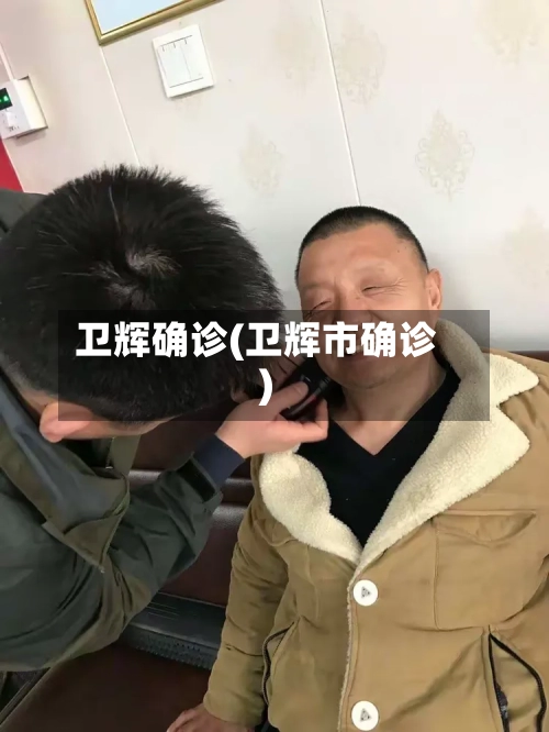 卫辉确诊(卫辉市确诊)-第2张图片