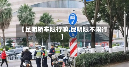 【昆明轿车限行嘛,昆明限不限行】-第2张图片