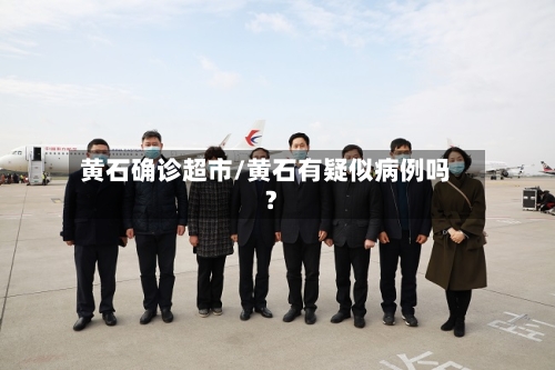 黄石确诊超市/黄石有疑似病例吗?-第3张图片