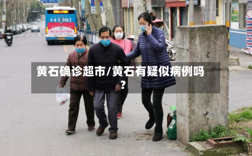 黄石确诊超市/黄石有疑似病例吗?-第2张图片