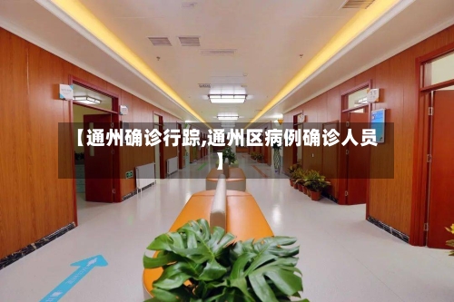 【通州确诊行踪,通州区病例确诊人员】
