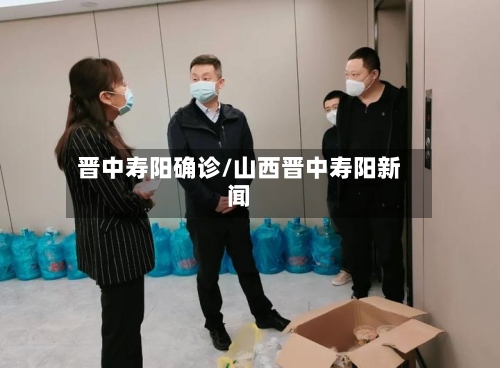 晋中寿阳确诊/山西晋中寿阳新闻