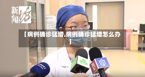【病例确诊猛增,病例确诊猛增怎么办】