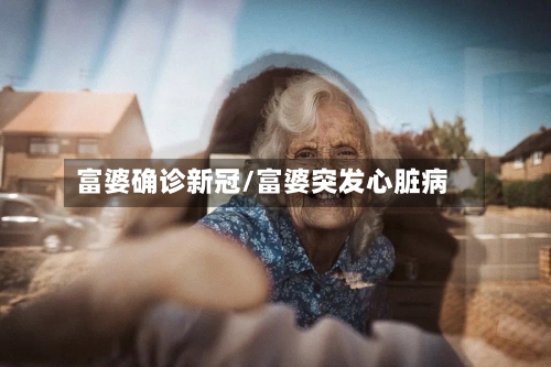富婆确诊新冠/富婆突发心脏病