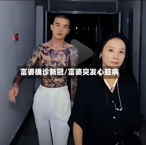 富婆确诊新冠/富婆突发心脏病-第2张图片