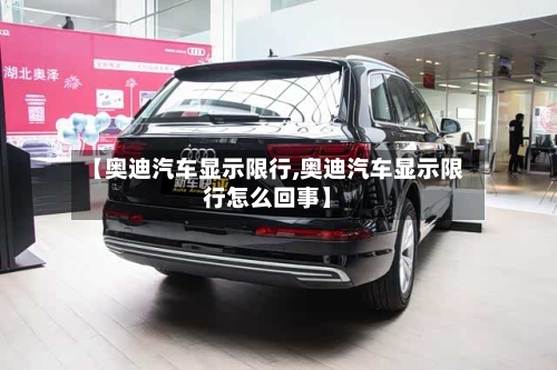 【奥迪汽车显示限行,奥迪汽车显示限行怎么回事】-第2张图片
