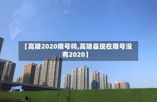【高陵2020限号吗,高陵县现在限号没有2020】