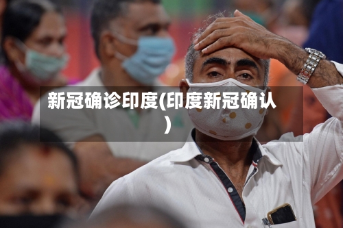 新冠确诊印度(印度新冠确认)-第2张图片