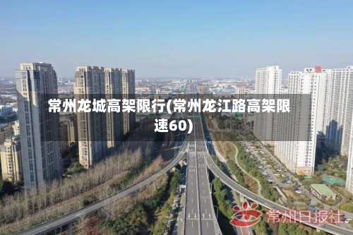 常州龙城高架限行(常州龙江路高架限速60)-第3张图片