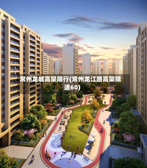 常州龙城高架限行(常州龙江路高架限速60)-第2张图片