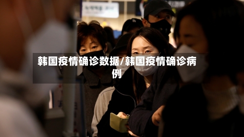 韩国疫情确诊数据/韩国疫情确诊病例-第2张图片