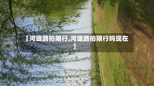 【河堤路拍限行,河堤路拍限行吗现在】-第2张图片