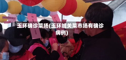 玉环确诊菜场(玉环城关菜市场有确诊病例)-第3张图片