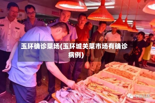 玉环确诊菜场(玉环城关菜市场有确诊病例)