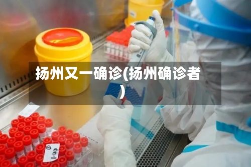 扬州又一确诊(扬州确诊者)