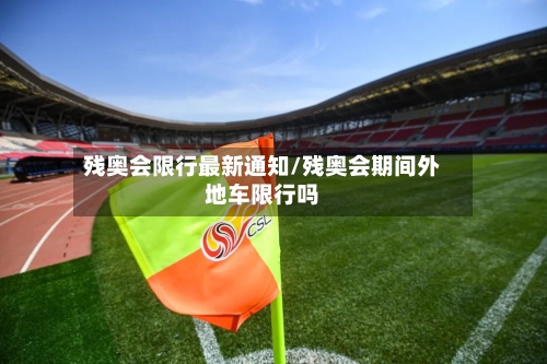 残奥会限行最新通知/残奥会期间外地车限行吗