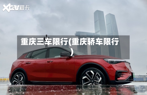 重庆三车限行(重庆轿车限行)