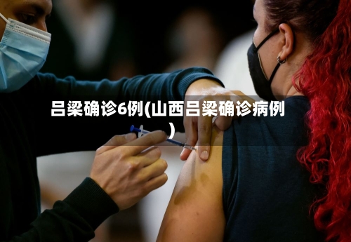 吕梁确诊6例(山西吕梁确诊病例)