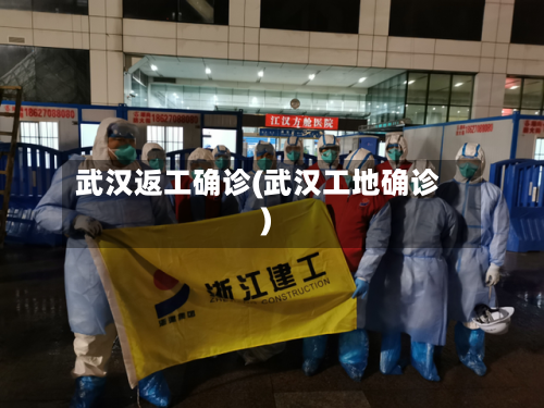 武汉返工确诊(武汉工地确诊)