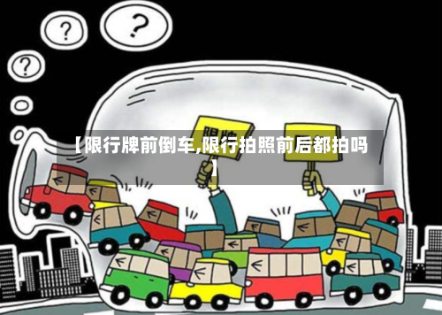 【限行牌前倒车,限行拍照前后都拍吗】-第3张图片