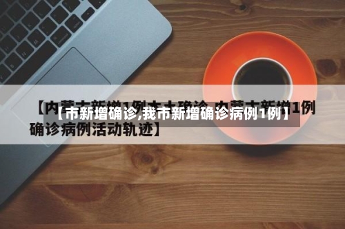 【市新增确诊,我市新增确诊病例1例】-第3张图片