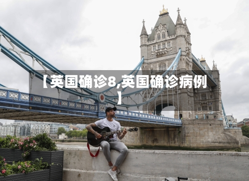 【英国确诊8,英国确诊病例】-第3张图片