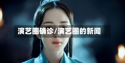 演艺圈确诊/演艺圈的新闻-第2张图片