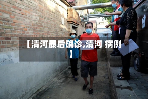 【清河最后确诊,清河 病例】-第3张图片
