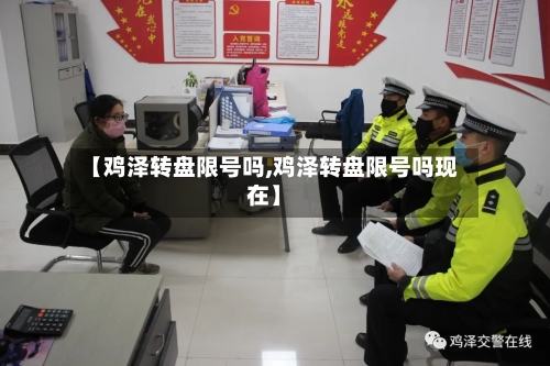 【鸡泽转盘限号吗,鸡泽转盘限号吗现在】-第2张图片
