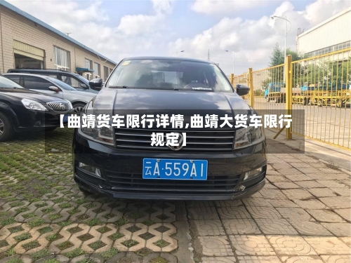 【曲靖货车限行详情,曲靖大货车限行规定】