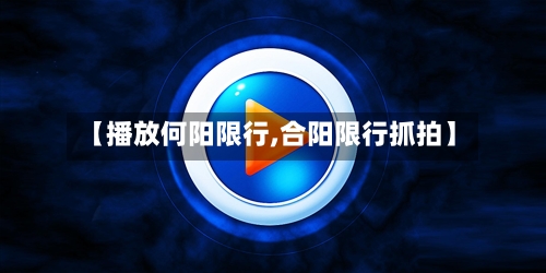 【播放何阳限行,合阳限行抓拍】
