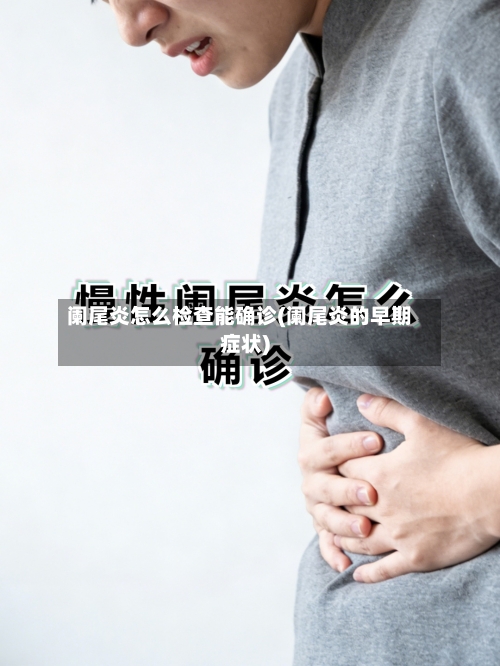 阑尾炎怎么检查能确诊(阑尾炎的早期症状)