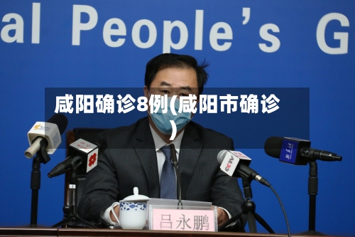咸阳确诊8例(咸阳市确诊)