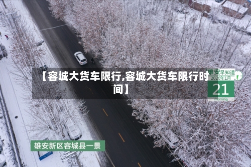 【容城大货车限行,容城大货车限行时间】