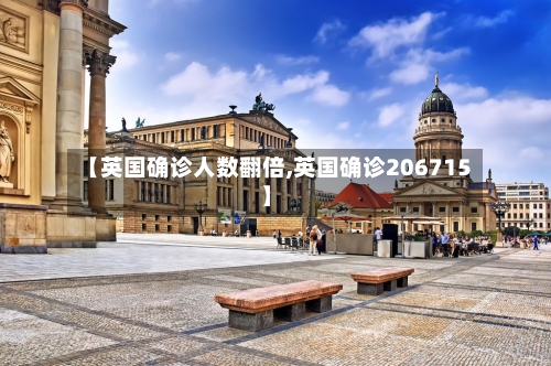 【英国确诊人数翻倍,英国确诊206715】