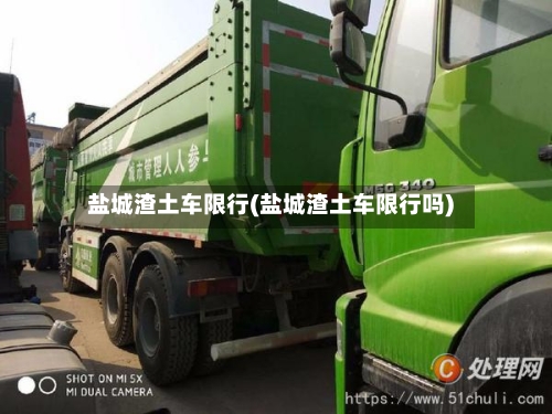 盐城渣土车限行(盐城渣土车限行吗)-第2张图片