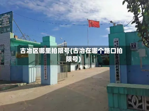 古冶区哪里拍限号(古冶在哪个路口拍限号)-第2张图片