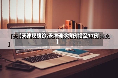 【天津现确诊,天津确诊病例增至17例】