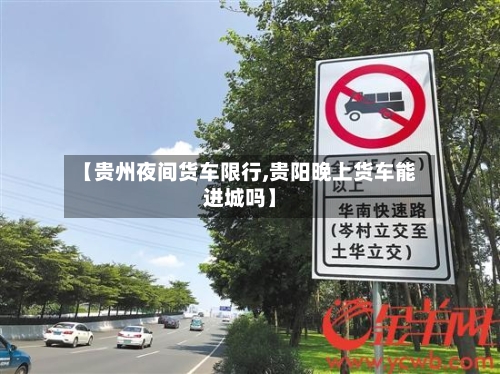 【贵州夜间货车限行,贵阳晚上货车能进城吗】