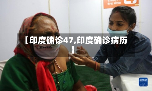 【印度确诊47,印度确诊病历】