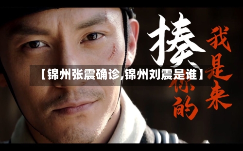 【锦州张震确诊,锦州刘震是谁】