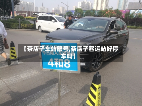 【茶店子车站限号,茶店子客运站好停车吗】