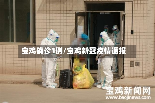 宝鸡确诊1例/宝鸡新冠疫情通报