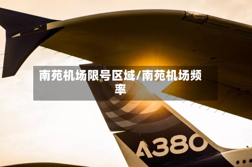 南苑机场限号区域/南苑机场频率-第3张图片