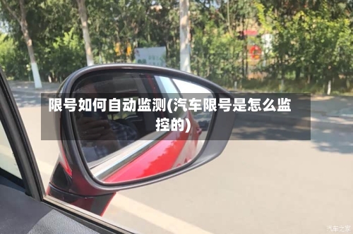 限号如何自动监测(汽车限号是怎么监控的)