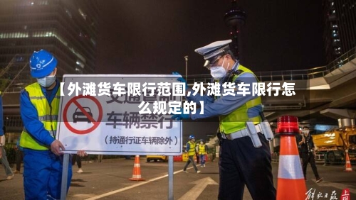 【外滩货车限行范围,外滩货车限行怎么规定的】-第3张图片