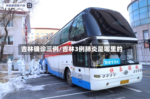 吉林确诊三例/吉林3例肺炎是哪里的