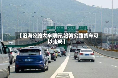 【沿海公路大车限行,沿海公路货车可以走吗】