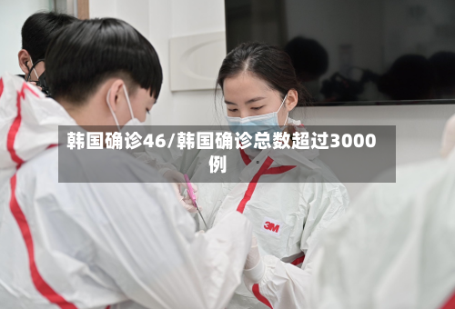 韩国确诊46/韩国确诊总数超过3000例
